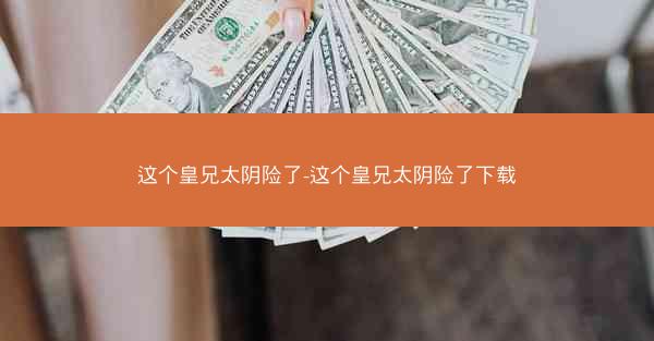 这个皇兄太阴险了-这个皇兄太阴险了下载
