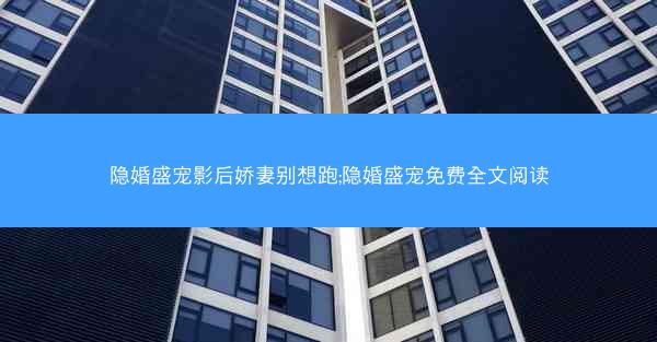 隐婚盛宠影后娇妻别想跑;隐婚盛宠免费全文阅读