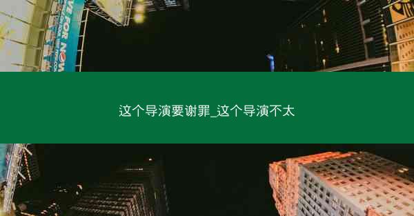 这个导演要谢罪_这个导演不太