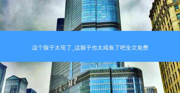 这个猴子太苟了_这猴子也太咸鱼了吧全文免费