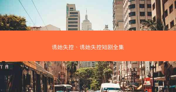 诱她失控、诱她失控短剧全集