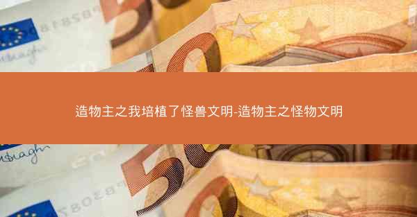 造物主之我培植了怪兽文明-造物主之怪物文明