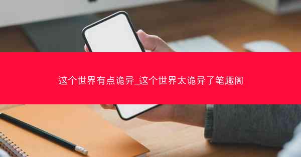 这个世界有点诡异_这个世界太诡异了笔趣阁