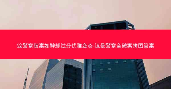 这警察破案如神却过分优雅变态-这是警察全破案拼图答案