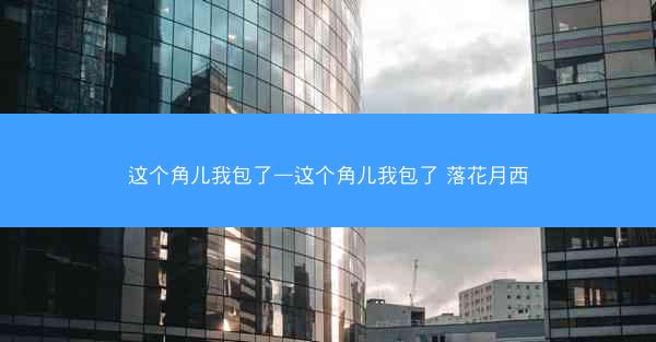 这个角儿我包了—这个角儿我包了 落花月西