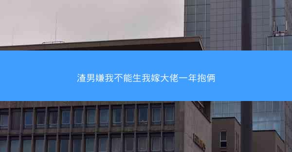 渣男嫌我不能生我嫁大佬一年抱俩