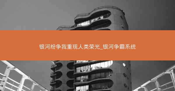 银河纷争我重现人类荣光_银河争霸系统