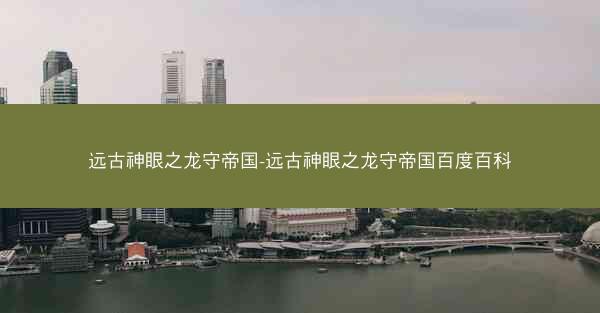 远古神眼之龙守帝国-远古神眼之龙守帝国百度百科