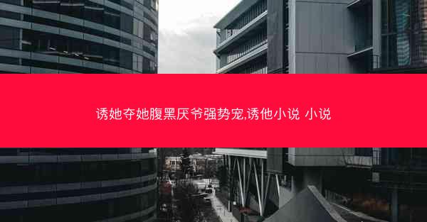 诱她夺她腹黑厌爷强势宠,诱他小说 小说