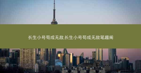 长生小号苟成无敌,长生小号苟成无敌笔趣阁