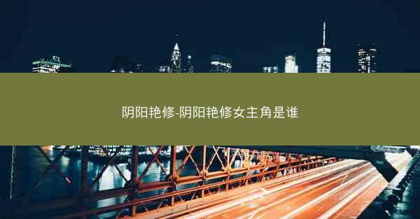 阴阳艳修-阴阳艳修女主角是谁 阴阳艳修-阴阳艳修女主角是谁