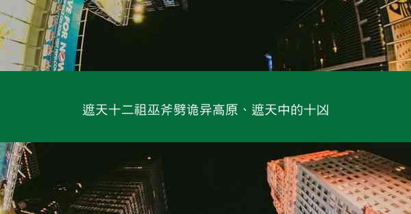 遮天十二祖巫斧劈诡异高原、遮天中的十凶