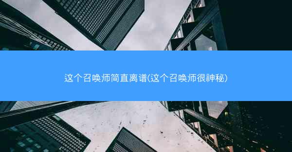 这个召唤师简直离谱(这个召唤师很神秘)
