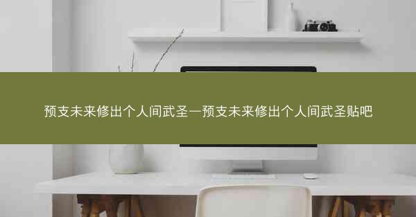 预支未来修出个人间武圣—预支未来修出个人间武圣贴吧
