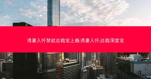 诱妻入怀禁欲总裁宠上瘾;诱妻入怀;总裁深度宠