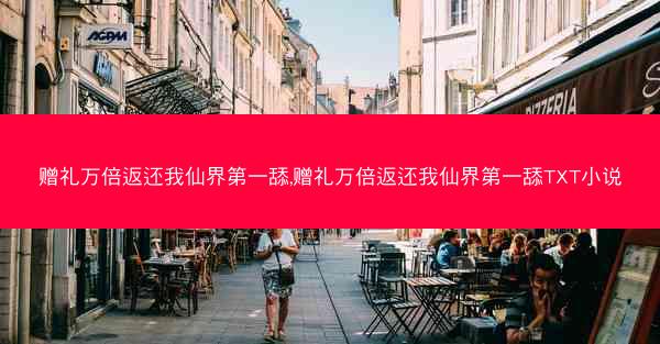 赠礼万倍返还我仙界第一舔,赠礼万倍返还我仙界第一舔TXT小说