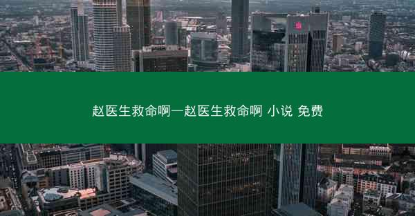 赵医生救命啊—赵医生救命啊 小说 免费