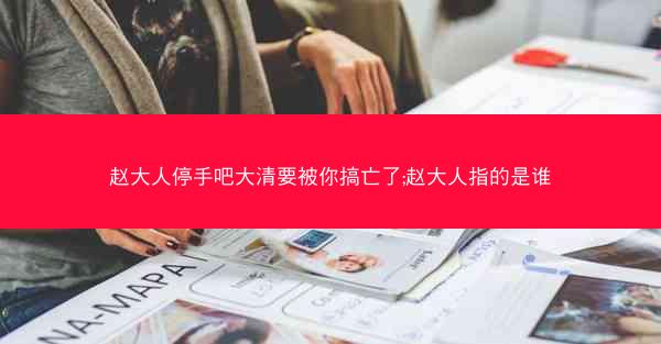 赵大人停手吧大清要被你搞亡了;赵大人指的是谁 赵大人停手吧大清要被你搞亡了;赵大人指的是谁