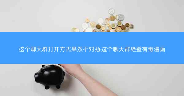 这个聊天群打开方式果然不对劲;这个聊天群绝壁有毒漫画