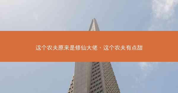 这个农夫原来是修仙大佬、这个农夫有点甜
