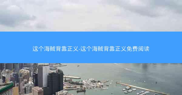 这个海贼背靠正义-这个海贼背靠正义免费阅读