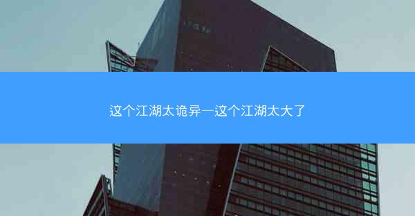 这个江湖太诡异—这个江湖太大了 这个江湖太诡异—这个江湖太大了