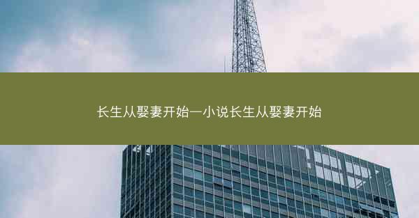 长生从娶妻开始—小说长生从娶妻开始