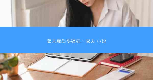 驭夫魔后很猖狂、驭夫 小说