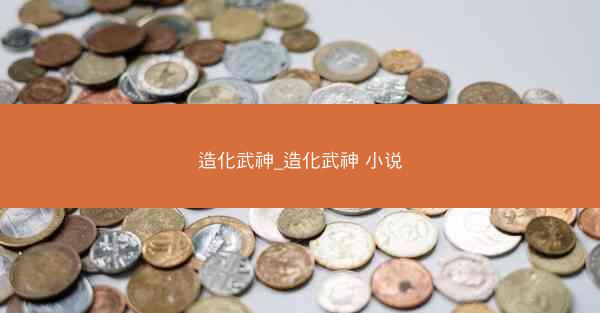 造化武神_造化武神 小说