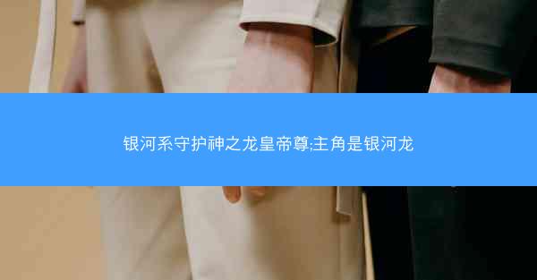 银河系守护神之龙皇帝尊;主角是银河龙