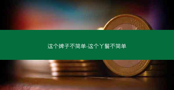 这个婢子不简单-这个丫鬟不简单
