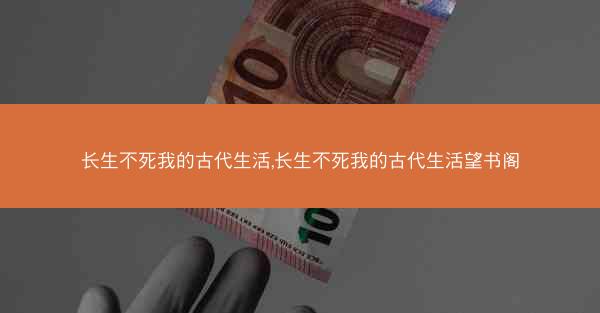长生不死我的古代生活,长生不死我的古代生活望书阁