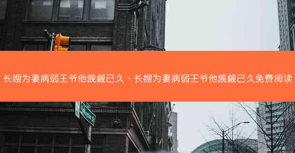 长嫂为妻病弱王爷他觊觎已久、长嫂为妻病弱王爷他觊觎已久免费阅读