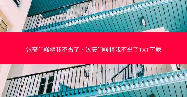 这豪门嗲精我不当了、这豪门嗲精我不当了TXT下载