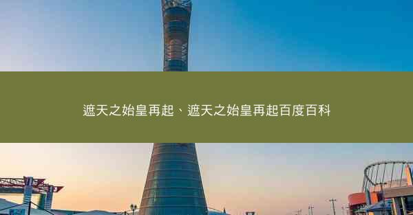 遮天之始皇再起、遮天之始皇再起百度百科