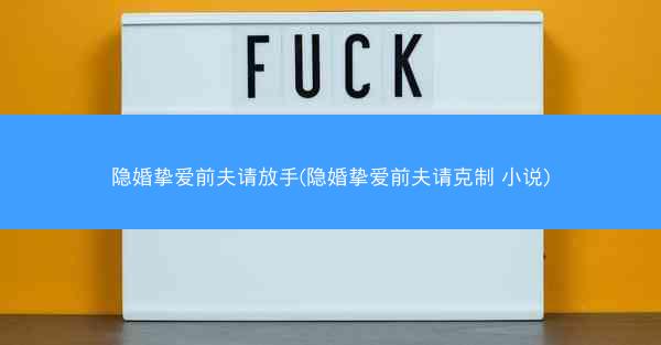 隐婚挚爱前夫请放手(隐婚挚爱前夫请克制 小说)
