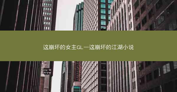 这崩坏的女主GL—这崩坏的江湖小说
