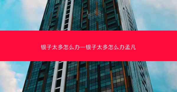 银子太多怎么办—银子太多怎么办孟凡