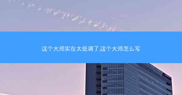 这个大师实在太低调了,这个大师怎么写
