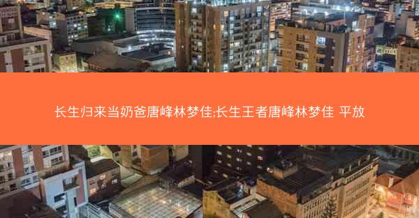 长生归来当奶爸唐峰林梦佳;长生王者唐峰林梦佳 平放