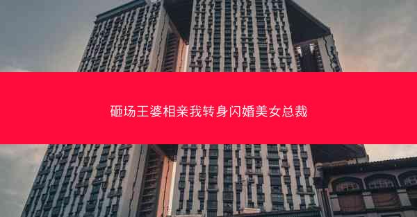 砸场王婆相亲我转身闪婚美女总裁