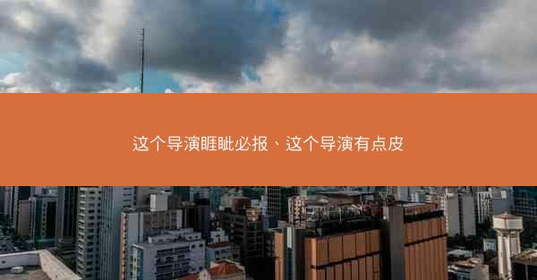 这个导演睚眦必报、这个导演有点皮