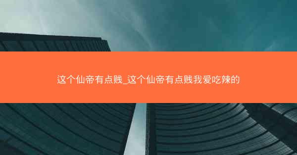 这个仙帝有点贱_这个仙帝有点贱我爱吃辣的
