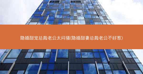 隐婚甜宠总裁老公太闷骚(隐婚甜妻总裁老公不好惹)