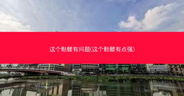 这个骷髅有问题(这个骷髅有点强)