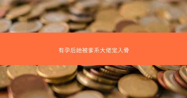 有孕后她被爹系大佬宠入骨