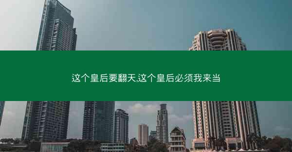 这个皇后要翻天,这个皇后必须我来当 这个皇后要翻天,这个皇后必须我来当