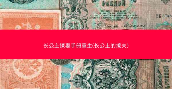长公主撩妻手册重生(长公主的撩夫)