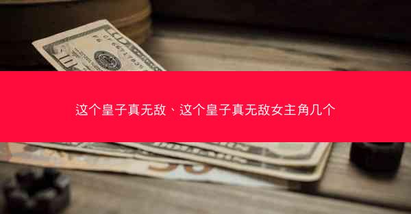 这个皇子真无敌、这个皇子真无敌女主角几个