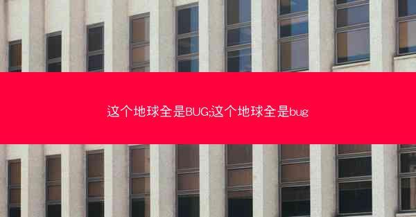这个地球全是BUG;这个地球全是bug